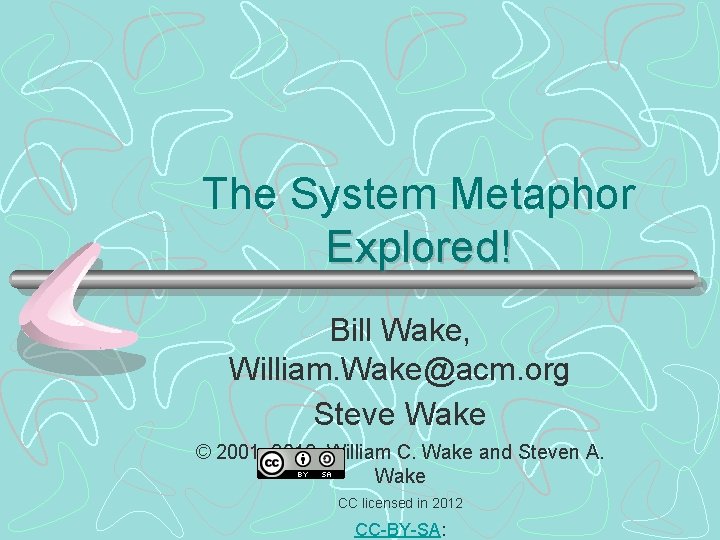 The System Metaphor Explored! Bill Wake, William. Wake@acm. org Steve Wake © 2001, 2012,