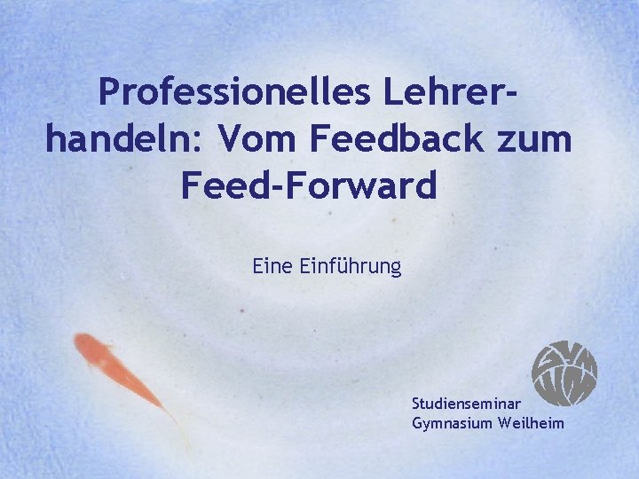 Professionelles Lehrerhandeln: Vom Feedback zum Feed-Forward Eine Einführung Studienseminar Gymnasium Weilheim 