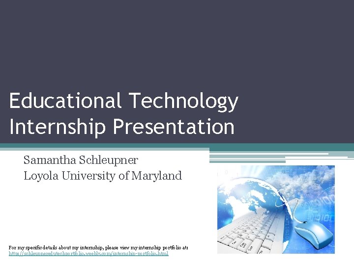 Educational Technology Internship Presentation Samantha Schleupner Loyola University of Maryland For my specific details Educational Technology Internship Presentation Samantha Schleupner Loyola University of Maryland For my specific details