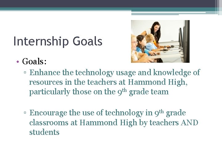 Internship Goals • Goals: ▫ Enhance the technology usage and knowledge of resources in Internship Goals • Goals: ▫ Enhance the technology usage and knowledge of resources in