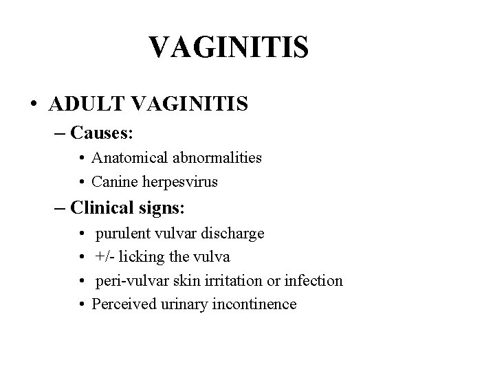 VAGINITIS • ADULT VAGINITIS – Causes: • Anatomical abnormalities • Canine herpesvirus – Clinical