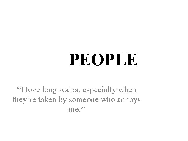 PEOPLE “I love long walks, especially when they’re taken by someone who annoys me.