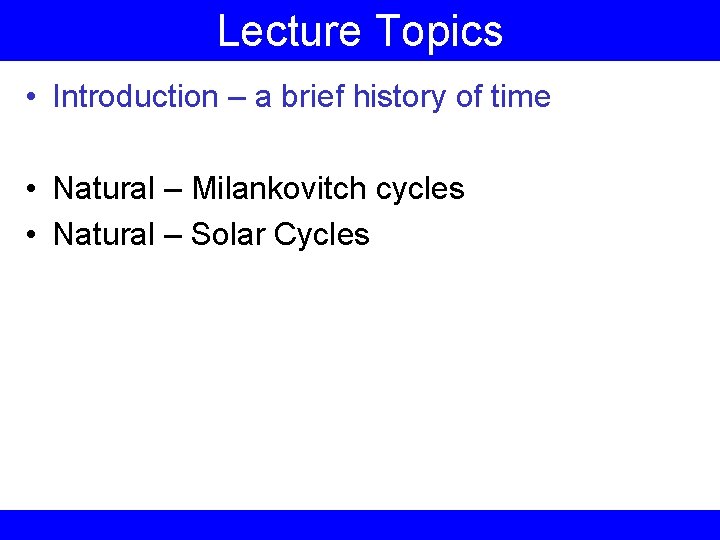 Lecture Topics • Introduction – a brief history of time • Natural – Milankovitch