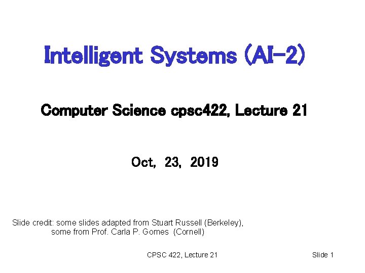Intelligent Systems (AI-2) Computer Science cpsc 422, Lecture 21 Oct, 23, 2019 Slide credit: Intelligent Systems (AI-2) Computer Science cpsc 422, Lecture 21 Oct, 23, 2019 Slide credit: