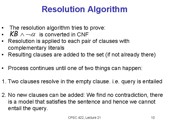Resolution Algorithm • The resolution algorithm tries to prove: • is converted in CNF Resolution Algorithm • The resolution algorithm tries to prove: • is converted in CNF