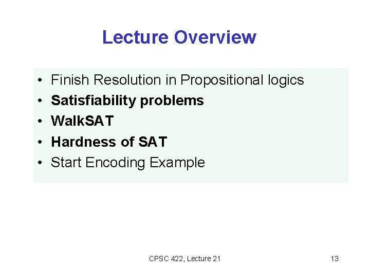 Lecture Overview • • • Finish Resolution in Propositional logics Satisfiability problems Walk. SAT Lecture Overview • • • Finish Resolution in Propositional logics Satisfiability problems Walk. SAT