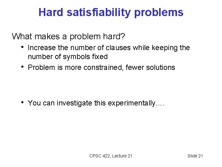 Hard satisfiability problems What makes a problem hard? • Increase the number of clauses Hard satisfiability problems What makes a problem hard? • Increase the number of clauses