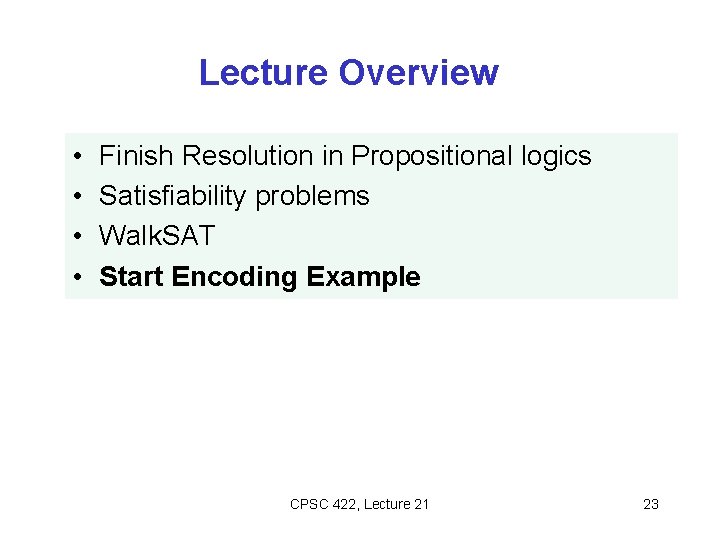 Lecture Overview • • Finish Resolution in Propositional logics Satisfiability problems Walk. SAT Start Lecture Overview • • Finish Resolution in Propositional logics Satisfiability problems Walk. SAT Start