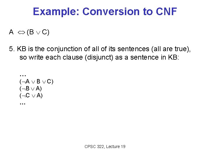 Example: Conversion to CNF A (B C) 5. KB is the conjunction of all Example: Conversion to CNF A (B C) 5. KB is the conjunction of all