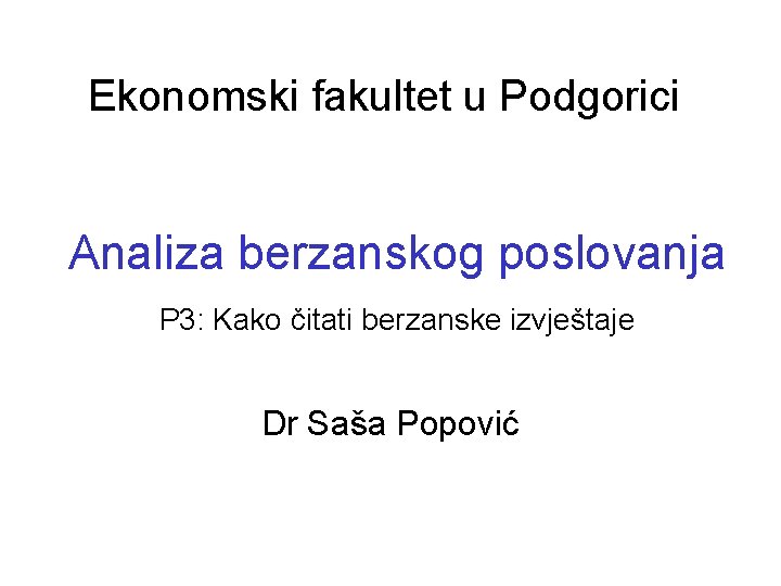 Ekonomski fakultet u Podgorici Analiza berzanskog poslovanja P 3: Kako čitati berzanske izvještaje Dr