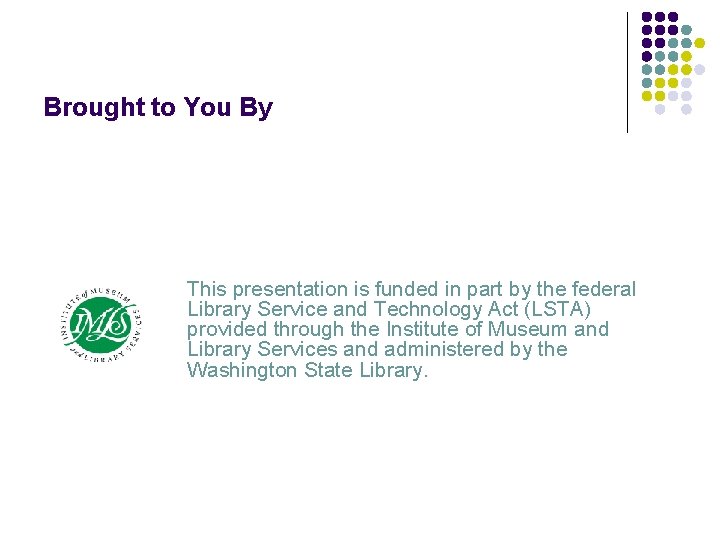 Brought to You By This presentation is funded in part by the federal Library