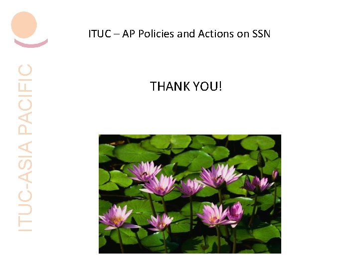 ITUC-ASIA PACIFIC ITUC – AP Policies and Actions on SSN THANK YOU! 