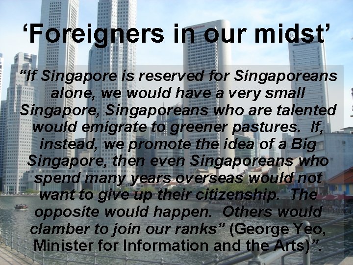 ‘Foreigners in our midst’ “If Singapore is reserved for Singaporeans alone, we would have