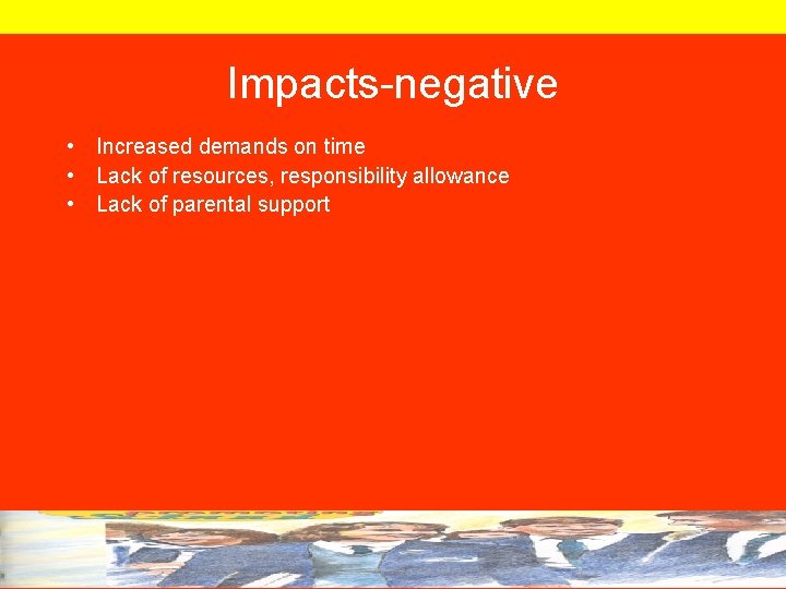 Impacts-negative • Increased demands on time • Lack of resources, responsibility allowance • Lack