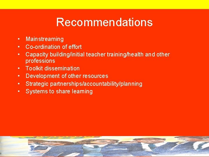 Recommendations • Mainstreaming • Co-ordination of effort • Capacity building/initial teacher training/health and other