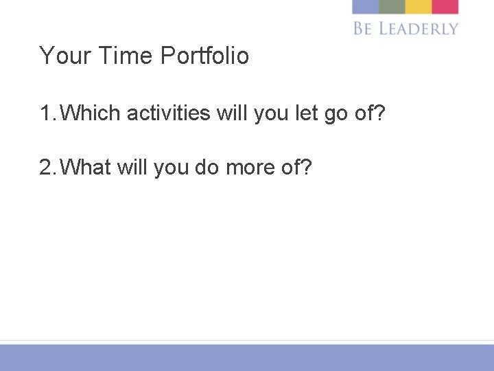 Your Time Portfolio 1. Which activities will you let go of? 2. What will
