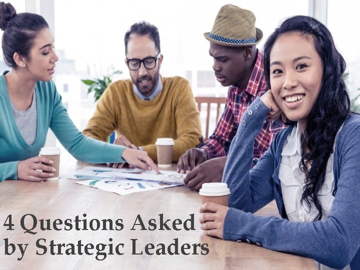 4 Questions Asked by Strategic Leaders 