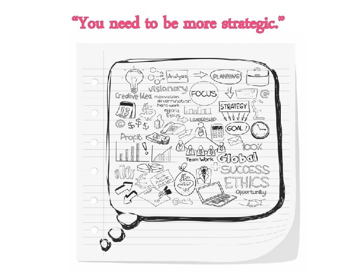“You need to be more strategic. ” 