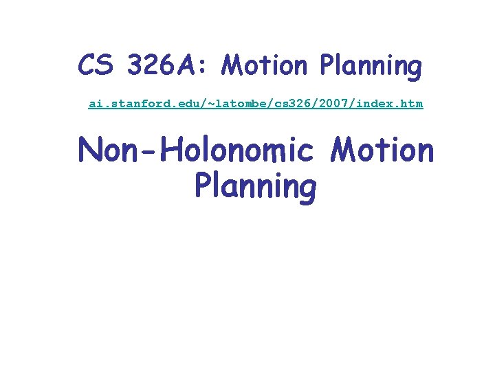 CS 326 A: Motion Planning ai. stanford. edu/~latombe/cs 326/2007/index. htm Non-Holonomic Motion Planning 