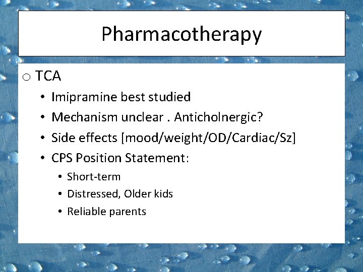 Pharmacotherapy o TCA • • Imipramine best studied Mechanism unclear. Anticholnergic? Side effects [mood/weight/OD/Cardiac/Sz]