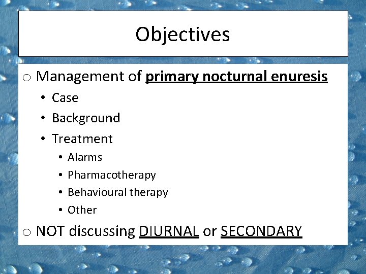 Objectives o Management of primary nocturnal enuresis • Case • Background • Treatment •