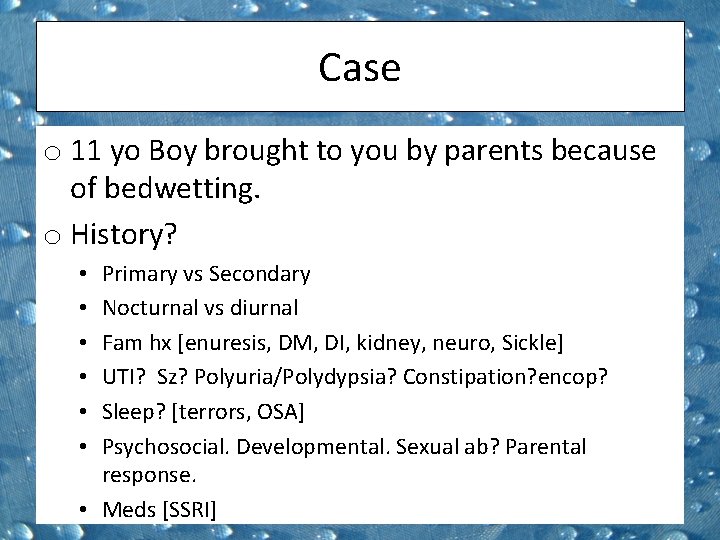 Case o 11 yo Boy brought to you by parents because of bedwetting. o