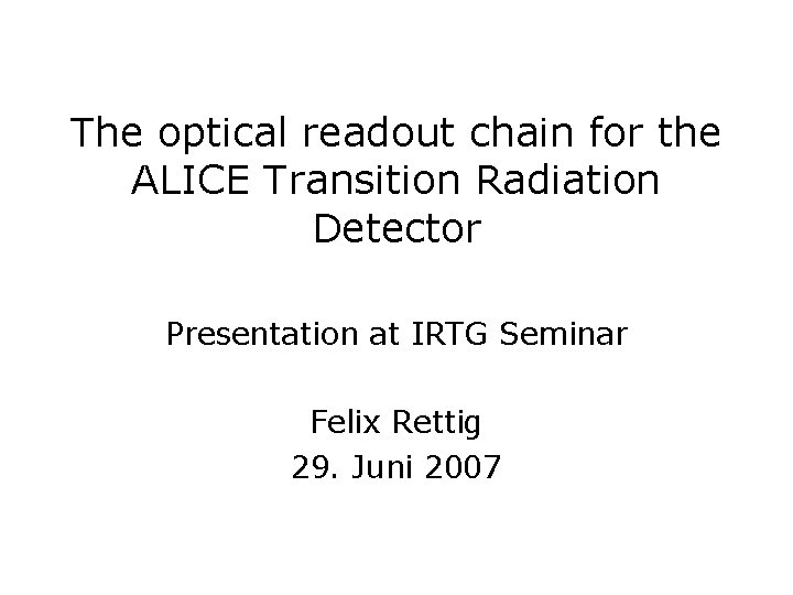 The optical readout chain for the ALICE Transition Radiation Detector Presentation at IRTG Seminar The optical readout chain for the ALICE Transition Radiation Detector Presentation at IRTG Seminar