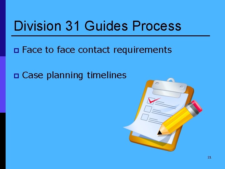 Division 31 Guides Process p Face to face contact requirements p Case planning timelines