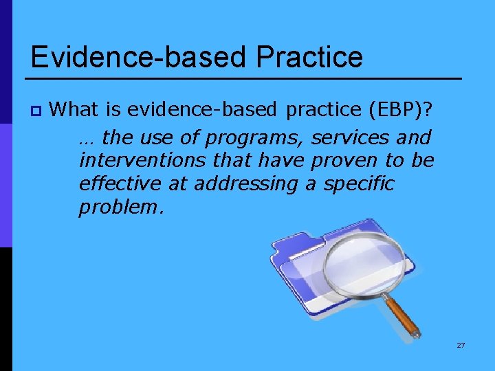 Evidence-based Practice p What is evidence-based practice (EBP)? … the use of programs, services