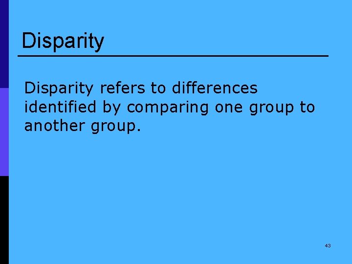 Disparity refers to differences identified by comparing one group to another group. 43 