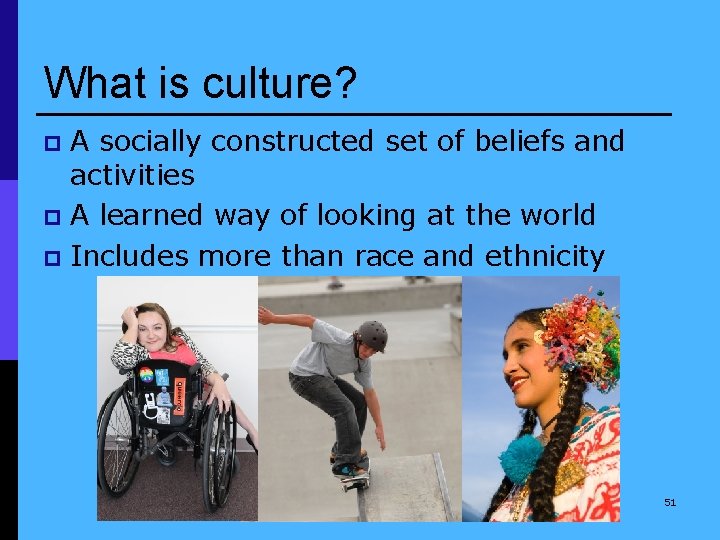 What is culture? A socially constructed set of beliefs and activities p A learned