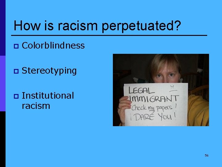 How is racism perpetuated? p Colorblindness p Stereotyping p Institutional racism 56 