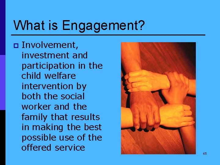 What is Engagement? p Involvement, investment and participation in the child welfare intervention by