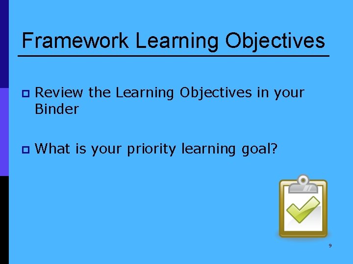 Framework Learning Objectives p Review the Learning Objectives in your Binder p What is