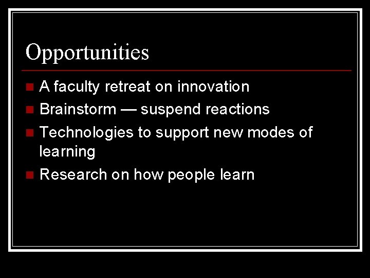 Opportunities A faculty retreat on innovation n Brainstorm — suspend reactions n Technologies to