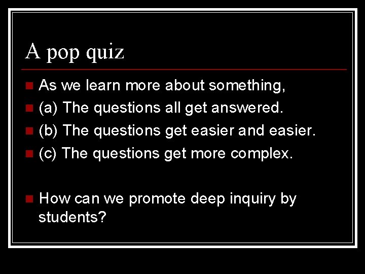 A pop quiz As we learn more about something, n (a) The questions all