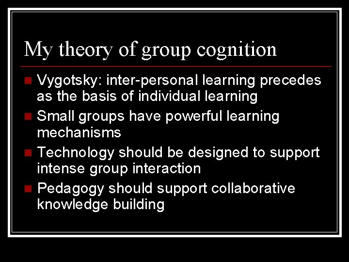 My theory of group cognition Vygotsky: inter-personal learning precedes as the basis of individual