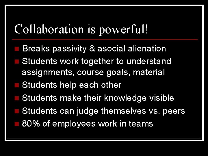 Collaboration is powerful! Breaks passivity & asocial alienation n Students work together to understand
