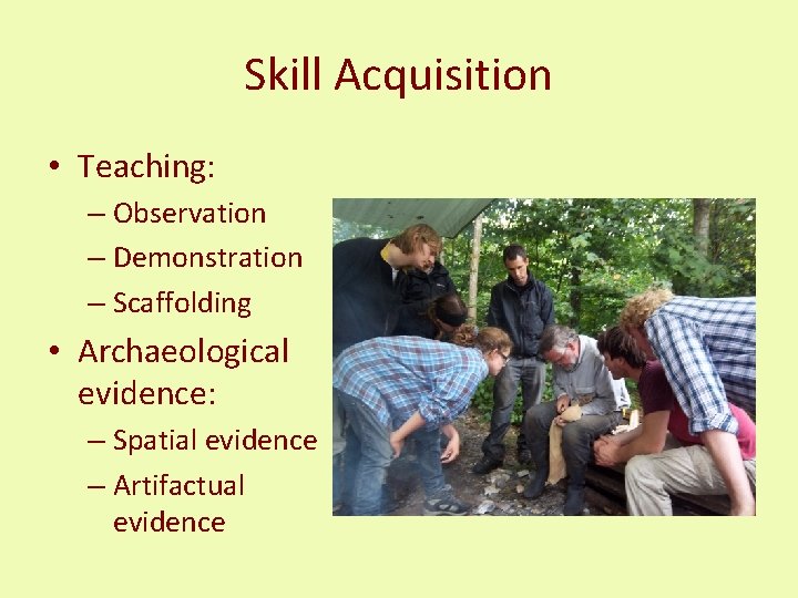 Skill Acquisition • Teaching: – Observation – Demonstration – Scaffolding • Archaeological evidence: –