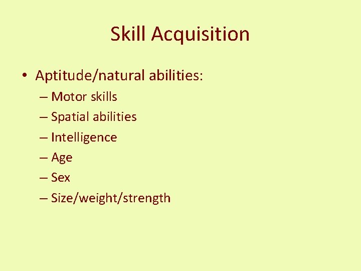 Skill Acquisition • Aptitude/natural abilities: – Motor skills – Spatial abilities – Intelligence –