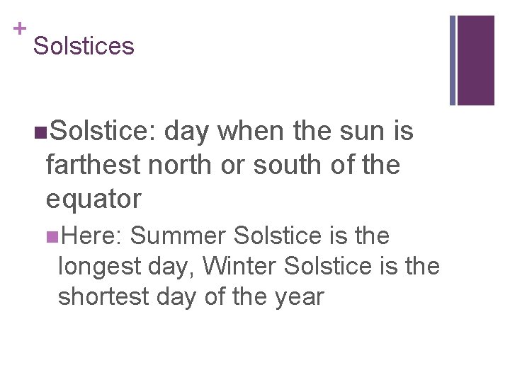 + Solstices n. Solstice: day when the sun is farthest north or south of