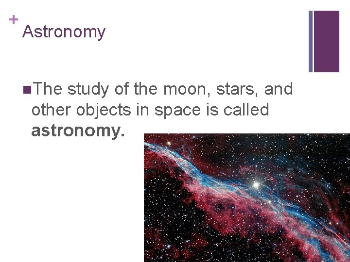 + Astronomy n. The study of the moon, stars, and other objects in space