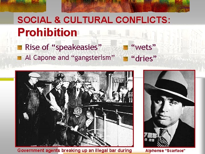 SOCIAL & CULTURAL CONFLICTS: Prohibition Rise of “speakeasies” Al Capone and “gangsterism” “wets” “dries”