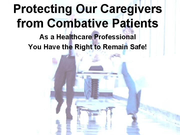 Protecting Our Caregivers from Combative Patients As a Healthcare Professional You Have the Right
