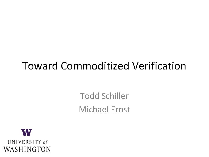 Toward Commoditized Verification Todd Schiller Michael Ernst 