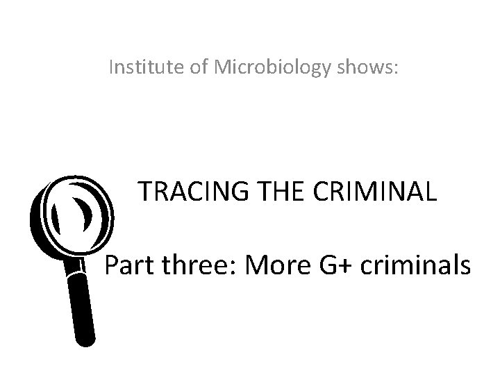 Institute of Microbiology shows: L TRACING THE CRIMINAL Part three: More G+ criminals 