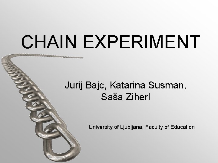 CHAIN EXPERIMENT Jurij Bajc, Katarina Susman, Saša Ziherl University of Ljubljana, Faculty of Education