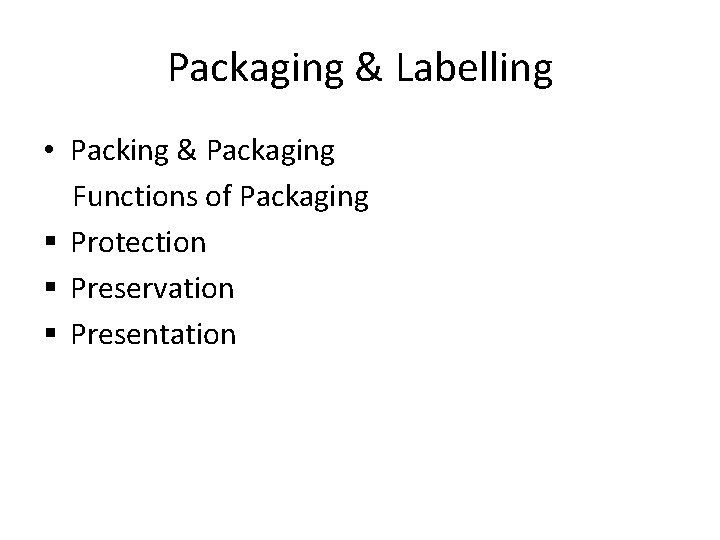 Packaging & Labelling • Packing & Packaging Functions of Packaging § Protection § Preservation