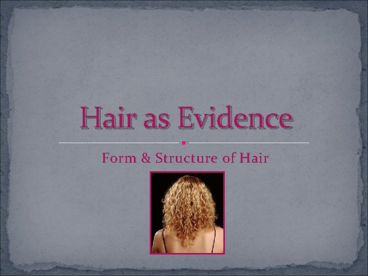 Hair as Evidence Form & Structure of Hair 