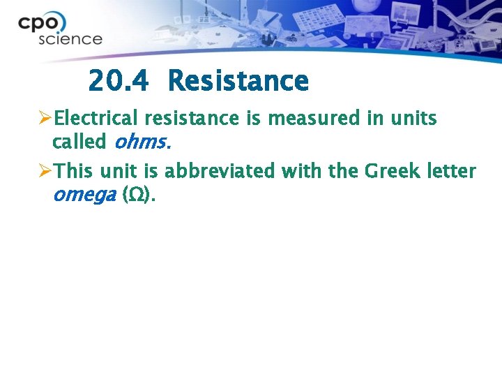 20. 4 Resistance ØElectrical resistance is measured in units called ohms. ØThis unit is